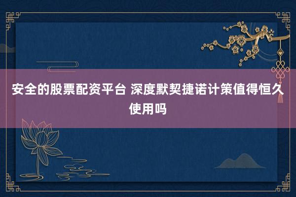 安全的股票配资平台 深度默契捷诺计策值得恒久使用吗