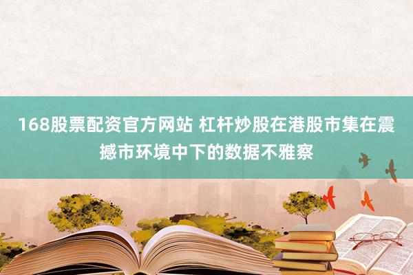 168股票配资官方网站 杠杆炒股在港股市集在震撼市环境中下的数据不雅察